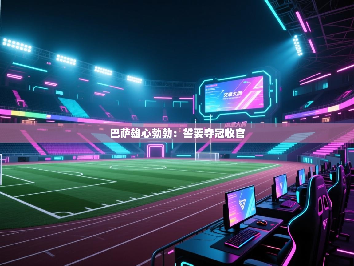 巴萨雄心勃勃:誓要夺冠收官 第1张