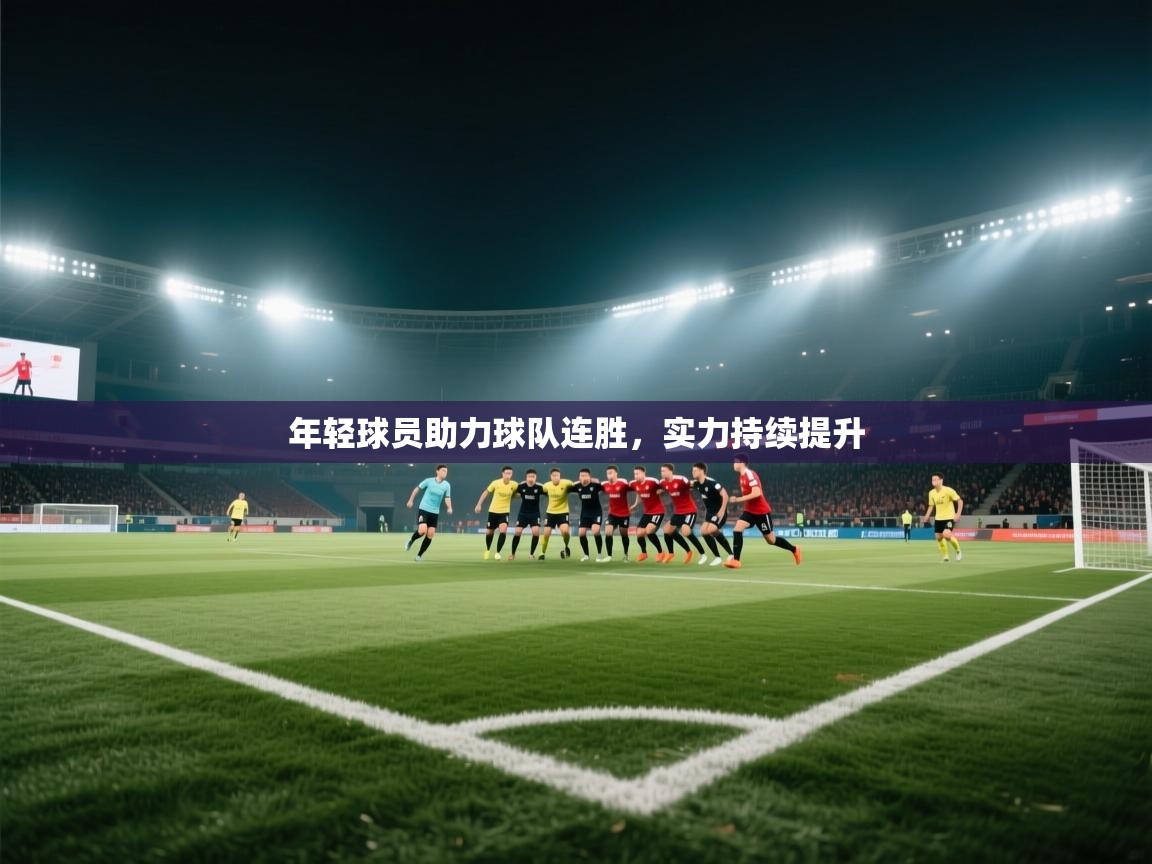 年轻球员助力球队连胜,实力持续提升 第1张