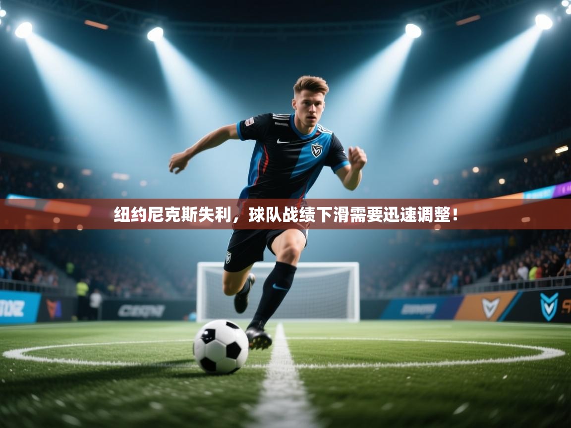 纽约尼克斯失利，球队战绩下滑需要迅速调整！  第1张