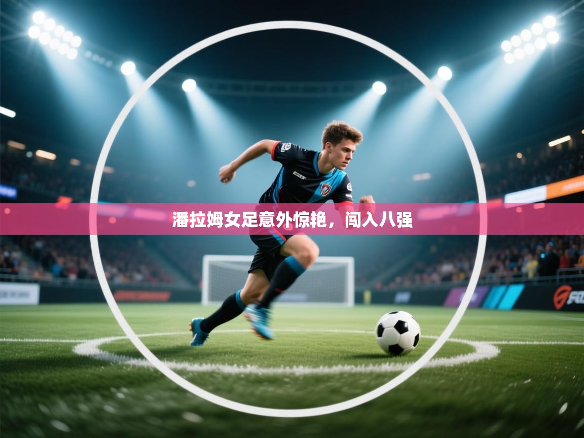 潘拉姆女足意外惊艳,闯入八强 第1张